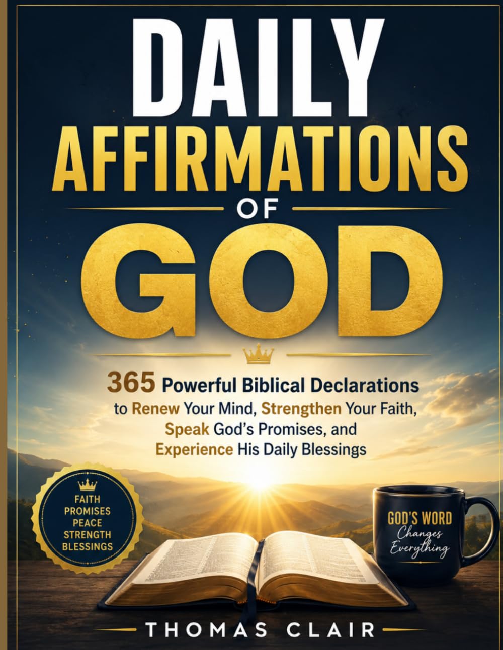 Daily Affirmations of God: 365 Powerful Biblical Declarations to Renew Your Mind, Strengthen Your Faith, Speak God's Promises, and Experience His Daily Blessings