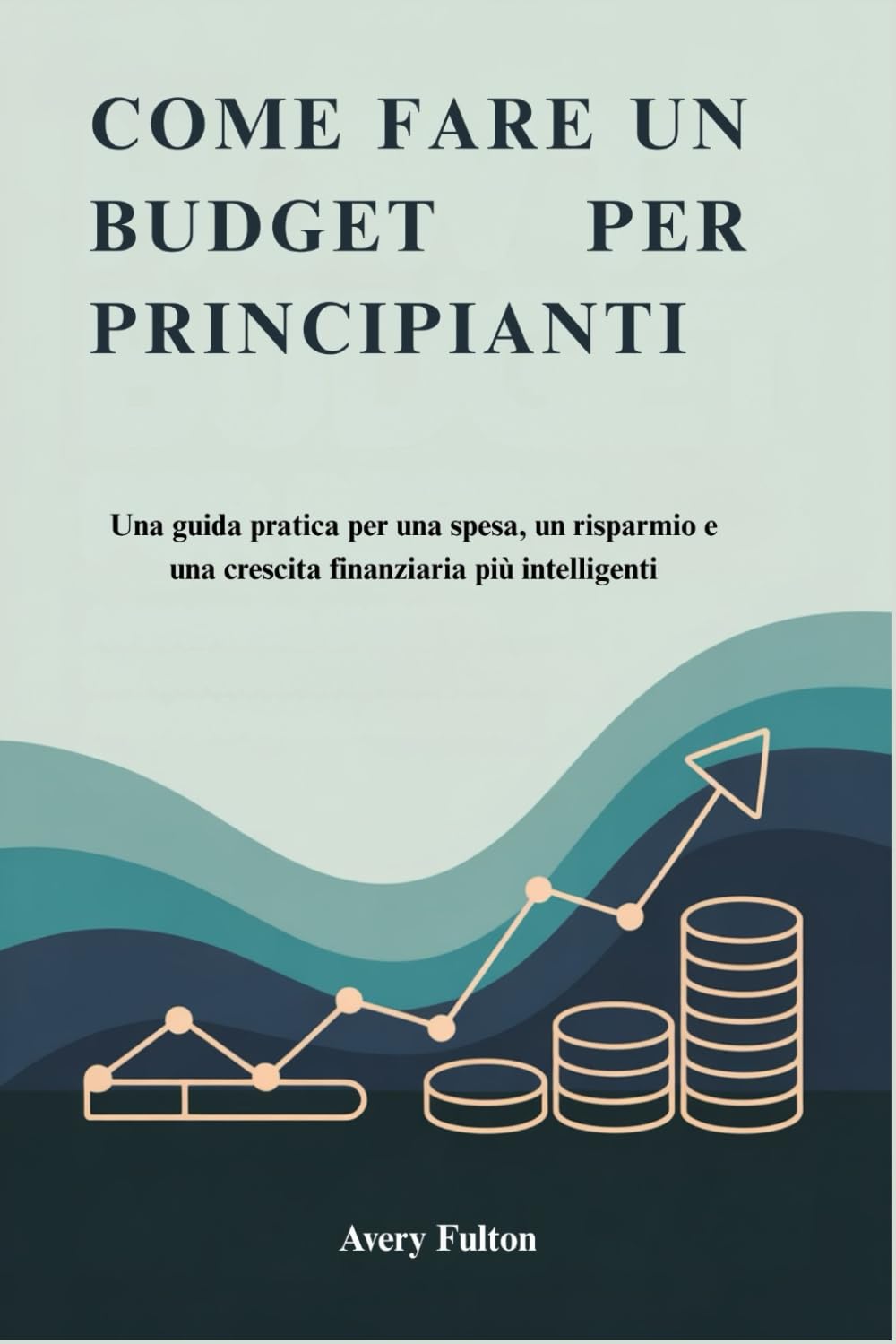 COME FARE UN BUDGET PER PRINCIPIANTI: Una guida pratica per una spesa, un risparmio e una crescita finanziaria più intelligenti