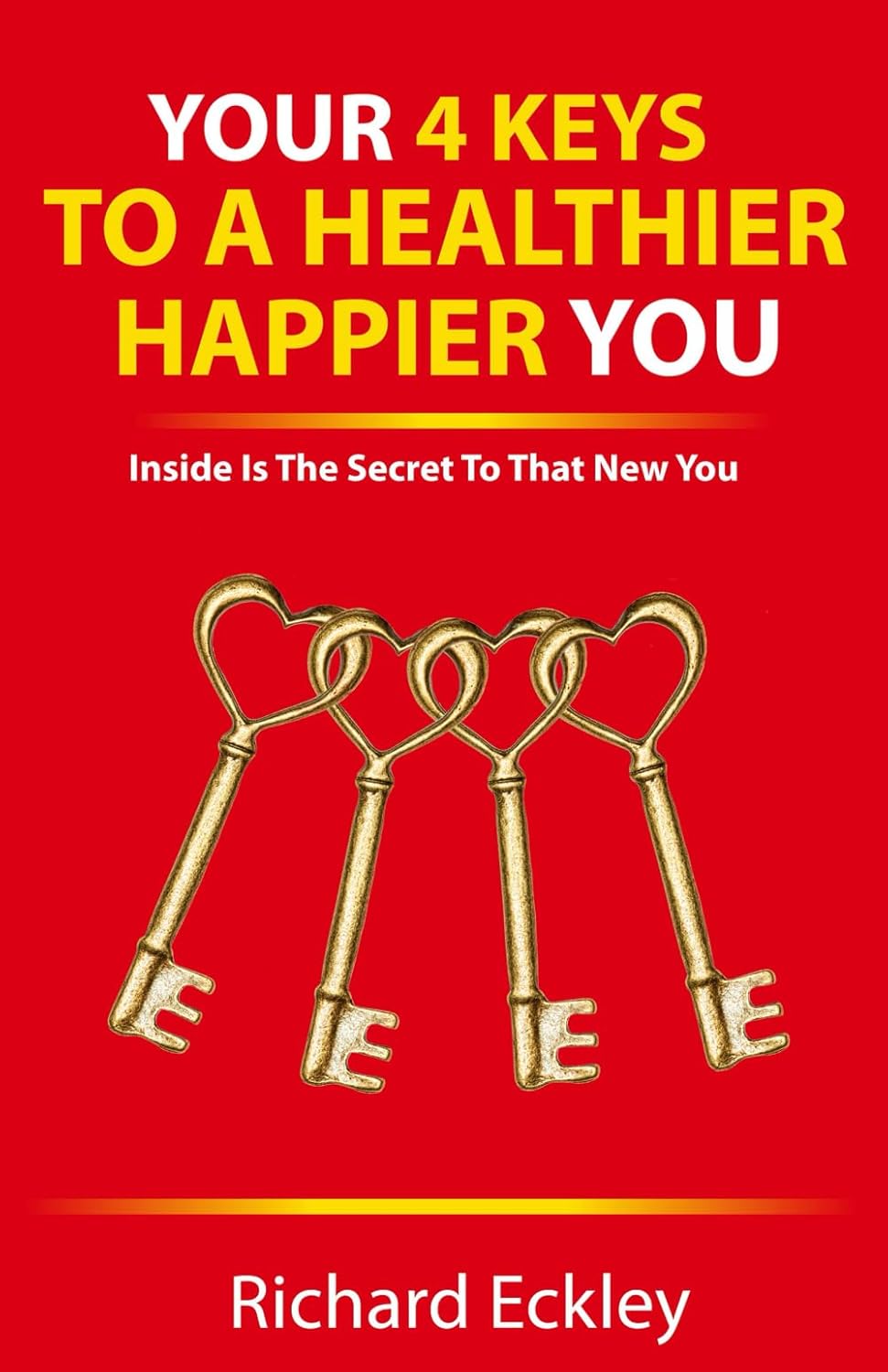 YOUR 4 KEYS TO A HEALTHIER HAPPIER YOU INSIDE IS THE SECRET TO THAT YOUR 4 KEYS TO A HEALTHIER HAPPIER YOU INSIDE IS THE SECRET TO THAT