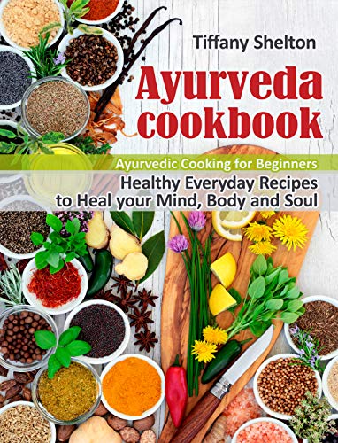 Ayurveda Cookbook: Healthy Everyday Recipes to Heal your Mind, Body,