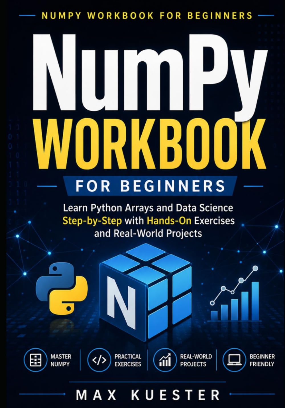 NumPy Workbook for Beginners: Learn Python Arrays and Data Science Step-by-Step with Hands-On Exercises and Real-World Projects
