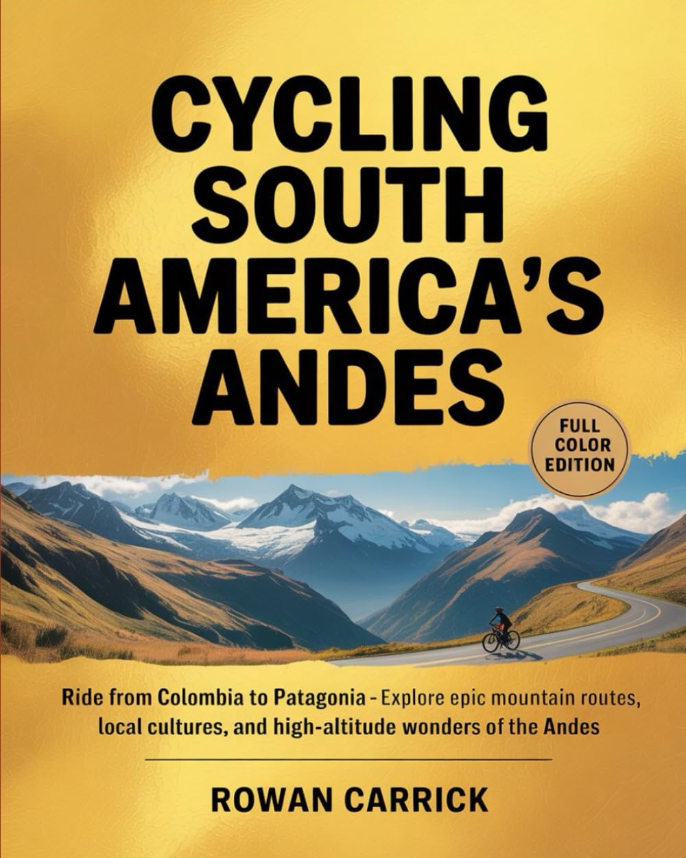 CYCLING SOUTH AMERICA’S ANDES 2026(FULL COLOR): Ride from Colombia to Patagonia — Explore Epic Mountain Routes, Local Cultures, and High-Altitude Wonders of the Andes