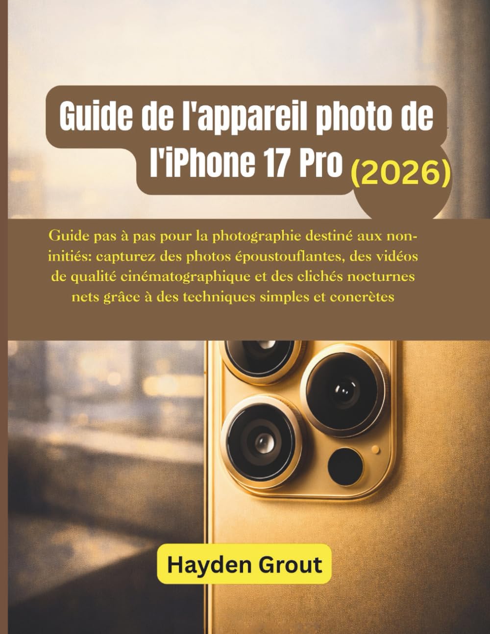 Guide de l'appareil photo de l'iPhone 17 Pro: Guide pas à pas pour la photographie destiné aux non-initiés: capturez des photos époustouflantes, des vidéos de qualité cinématographique et des clichés
