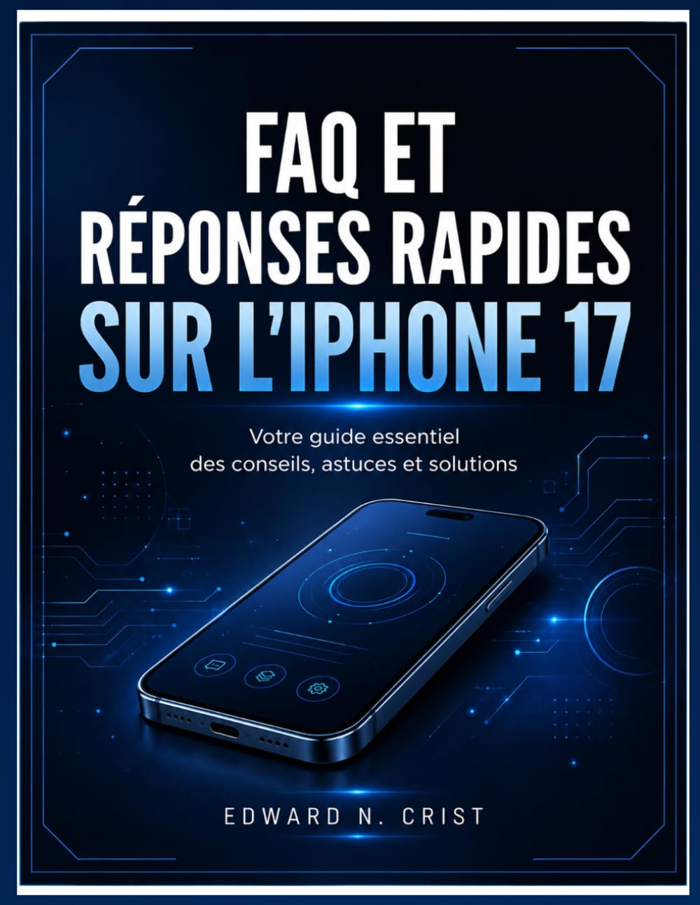 FAQ ET RÉPONSES RAPIDES SUR L'IPHONE 17: Votre guide essentiel des conseils, astuces et solutions (Edward N. Crist User Guide (Translations))
