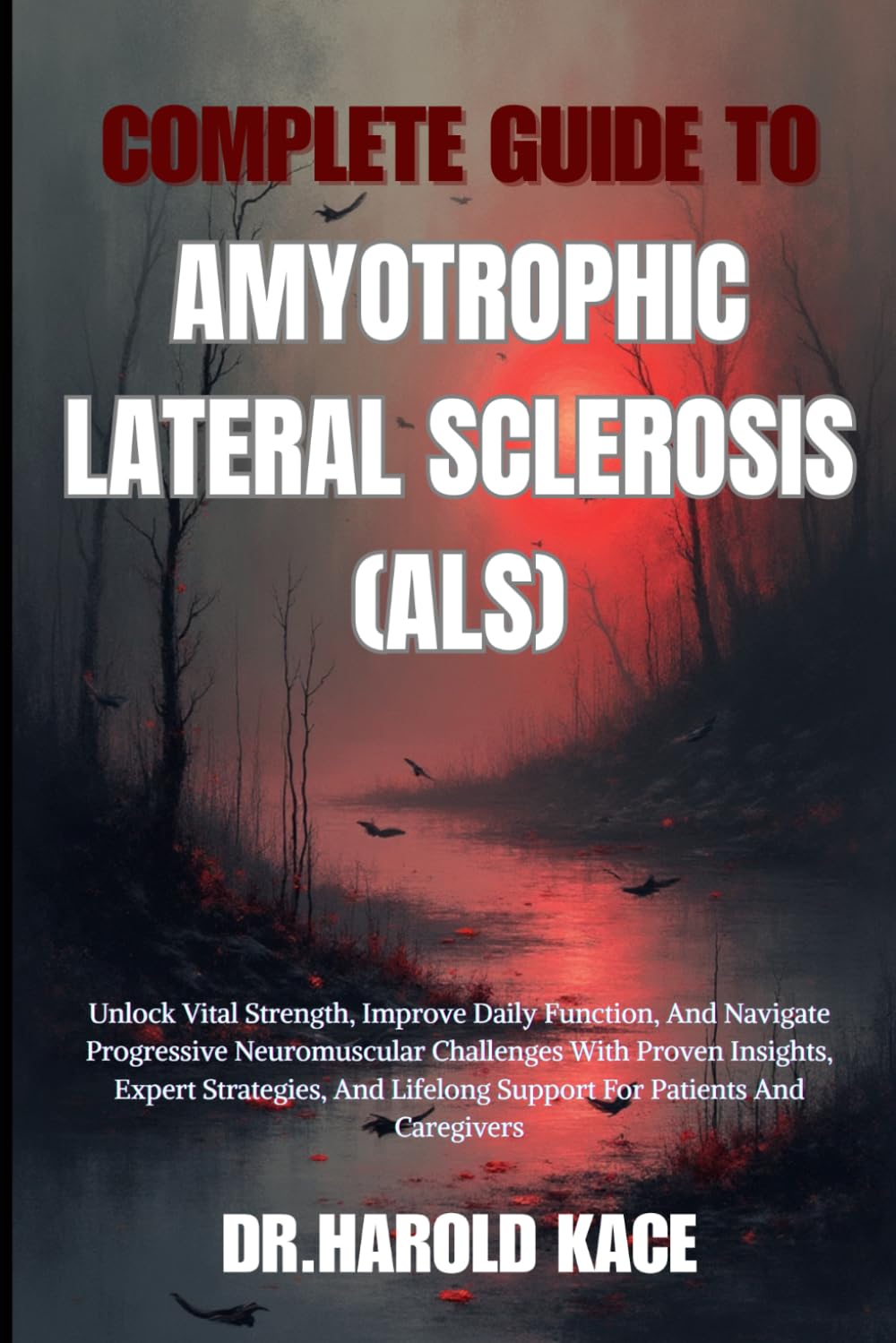 Complete Guide To Amyotrophic Lateral Sclerosis (Als): Practical Guidance To Improve Daily Function, Manage Progression, And Support Patients And Caregivers