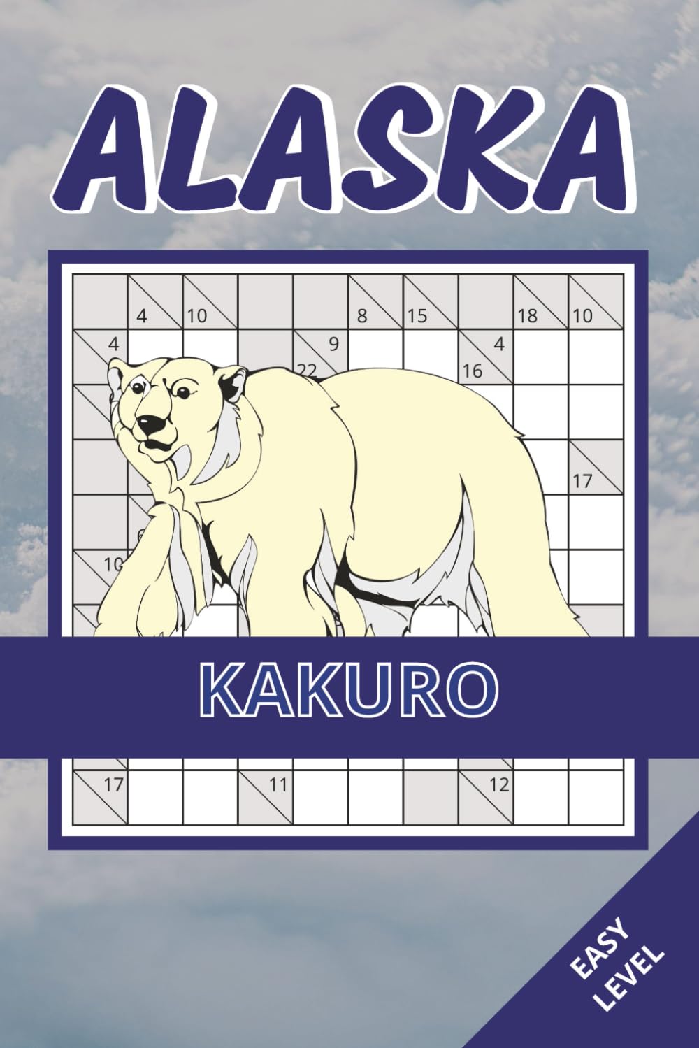 Alaska Kakuro Book: 50 Easy Puzzles Inspired by Alaska’s Wildlife, Mountains & Northern Landscapes | Clear Layout, Relaxing & Enjoyable Number ... Adults and Seniors (alaska puzzle collection)