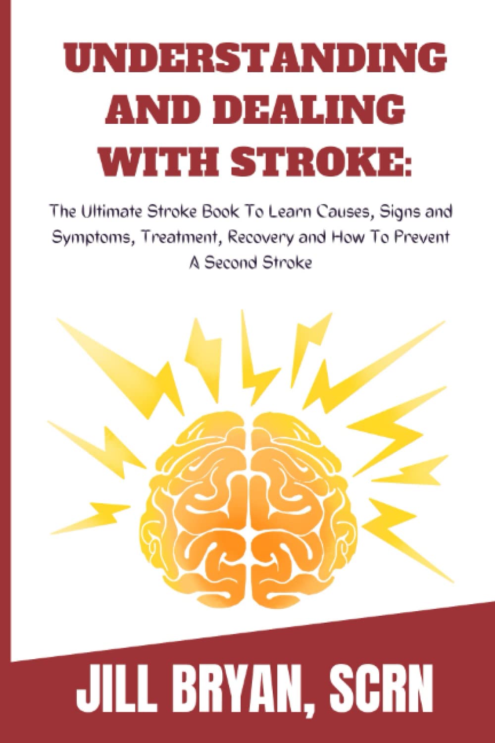 UNDERSTANDING AND DEALING WITH STROKE:: The Ultimate Stroke Book To Learn Causes, Signs and Symptoms, Treatment, Recovery and How To Prevent Stroke The Second Time.