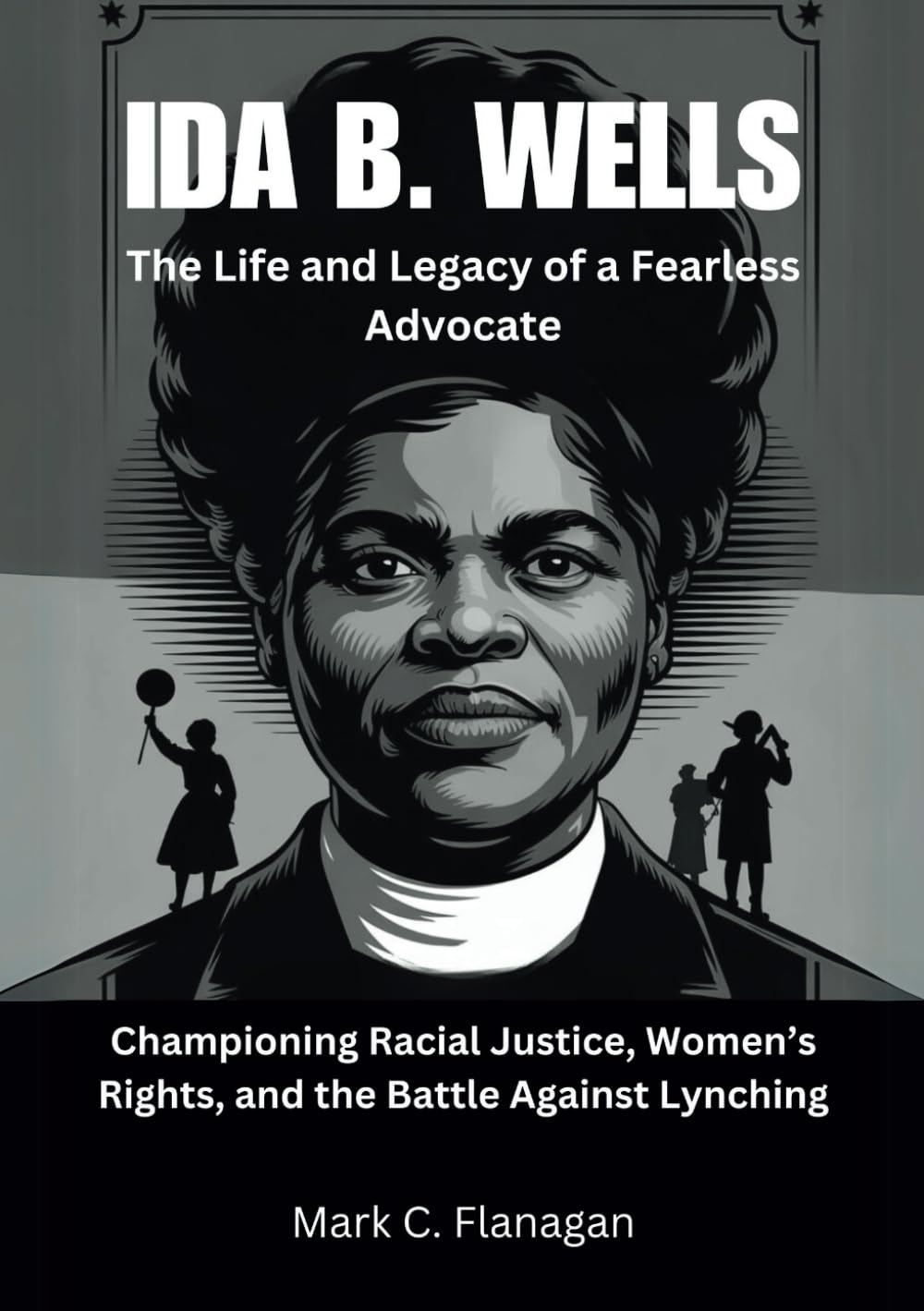 IDA B. WELLS: The Life and Legacy of a Fearless Advocate: Championing Racial Justice, Women’s Rights, and the Battle Against Lynching (THROUGH THE ... OF JOURNALISTS WHO BRAVE THE UNKNOWN)