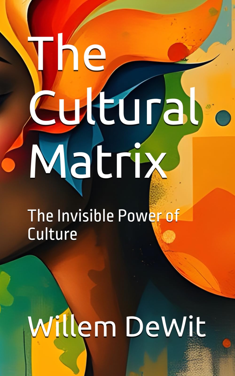 The Cultural Matrix: The Invisible Power of Culture: 1 (The Cultural Matrix: Navigating Identity in the Age of AI)