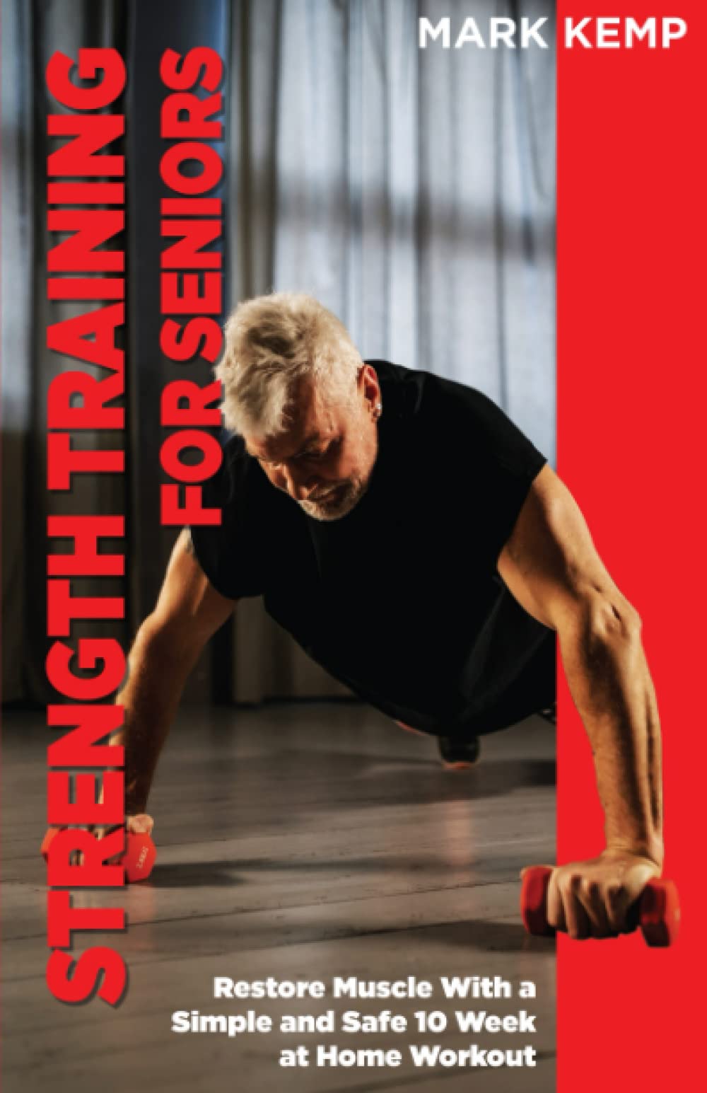Strength Training for Seniors: Building Muscle, Improving Flexibility and Eliminating Joint Pain with a 10-Week At-Home Senior Workout Routine (Fitness for Seniors)