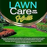 Lawn Care and Your Health: Discover Tips and Tricks, Solve Problems, and Have Low-Maintenance Green,...
