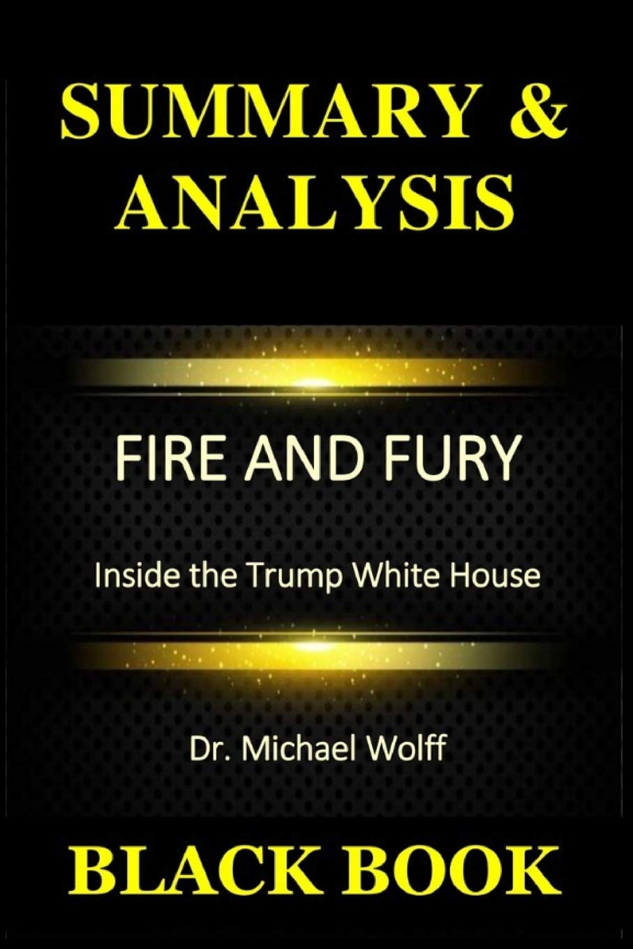 Summary & Analysis: Fire and Fury by Dr. Michael Wolff : Inside the Trump White House