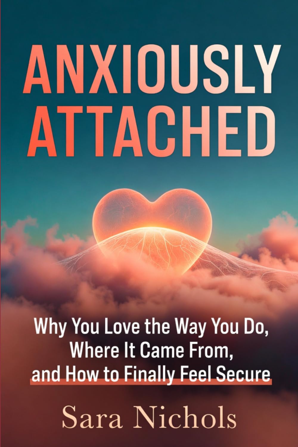 Anxiously Attached: Why You Love the Way You Do, Where It Came From, and How to Finally Feel Secure