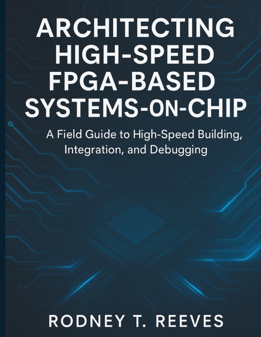 Architecting High-Speed FPGA-Based Systems-on-Chip: A Field Guide to High-Speed Building, Integration, and Debugging: 2 (embedded systems library)