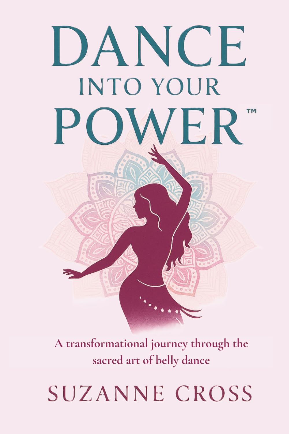 Dance Into Your Power™: A transformational journey through the sacred art of belly dance