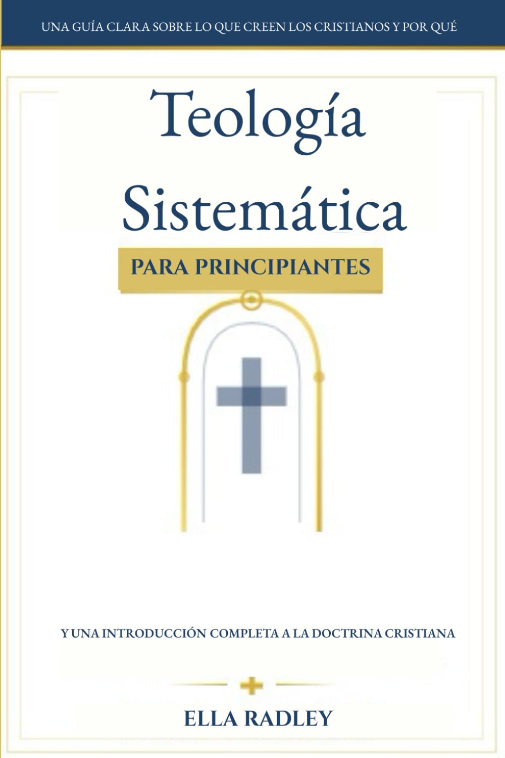 Teología Sistemática para Principiantes: Una guía clara sobre lo que creen los cristianos y por qué y una introducción completa a la doctrina cristiana