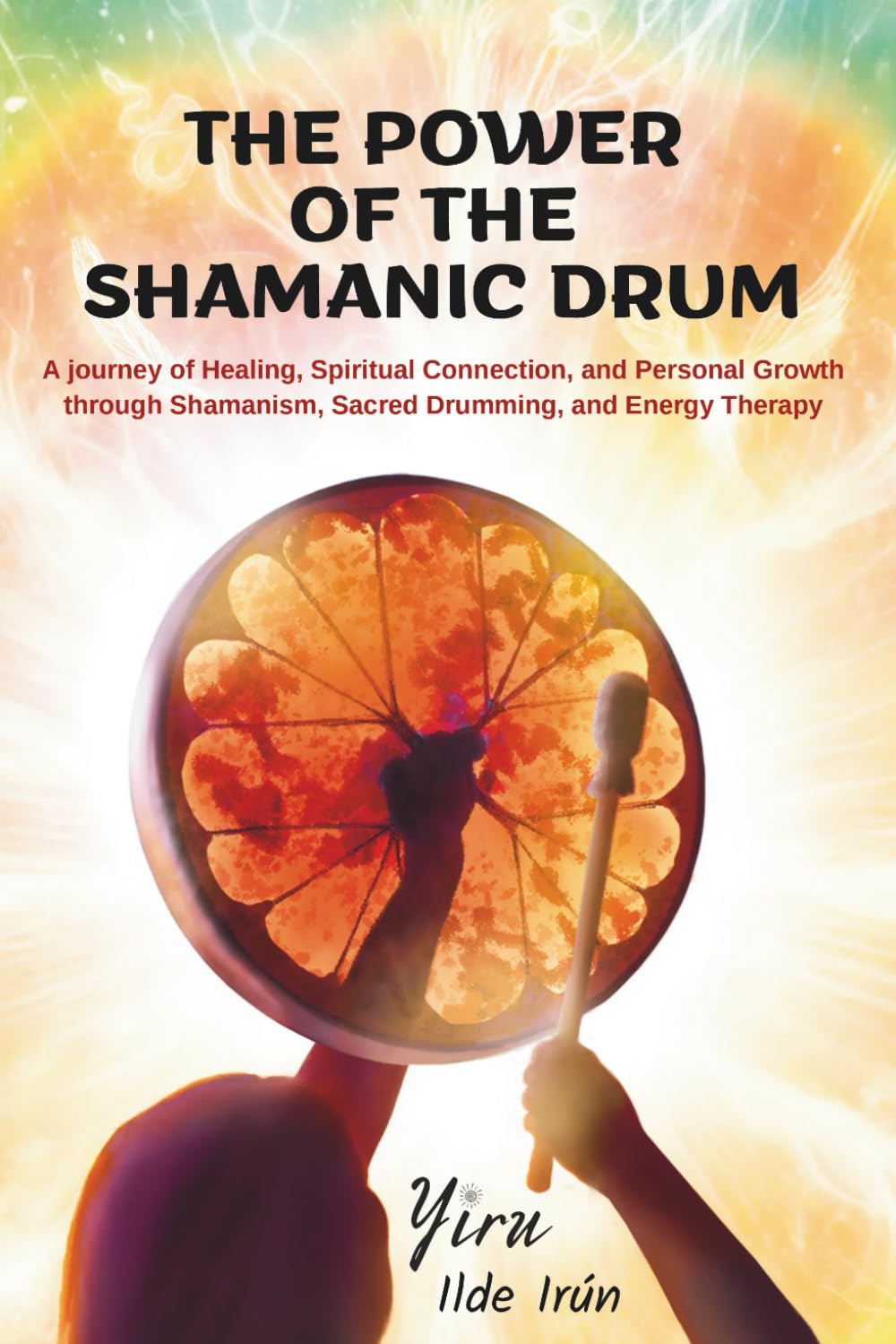 The Power of the Shamanic Drum: A journey of Healing, Spiritual Connection, and Personal Growth through Shamanism, Sacred Drumming, and Energy Therapy