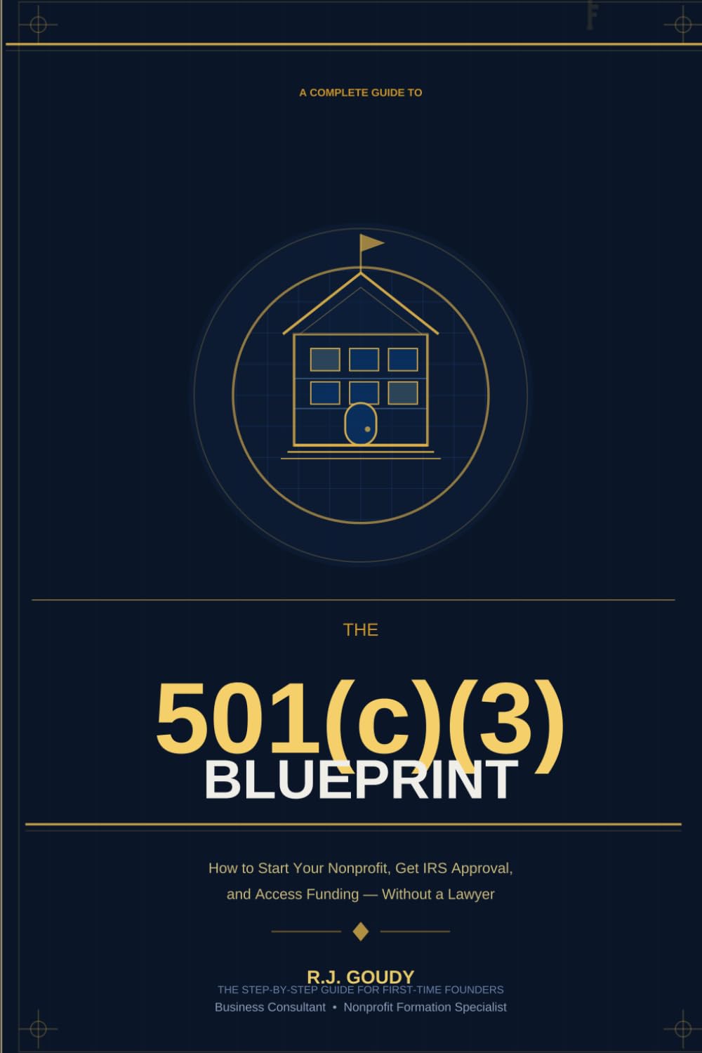 The 501(c)(3) Blueprint: How to Start Your Nonprofit, Get IRS Approval, and Access Funding — Without a Lawyer