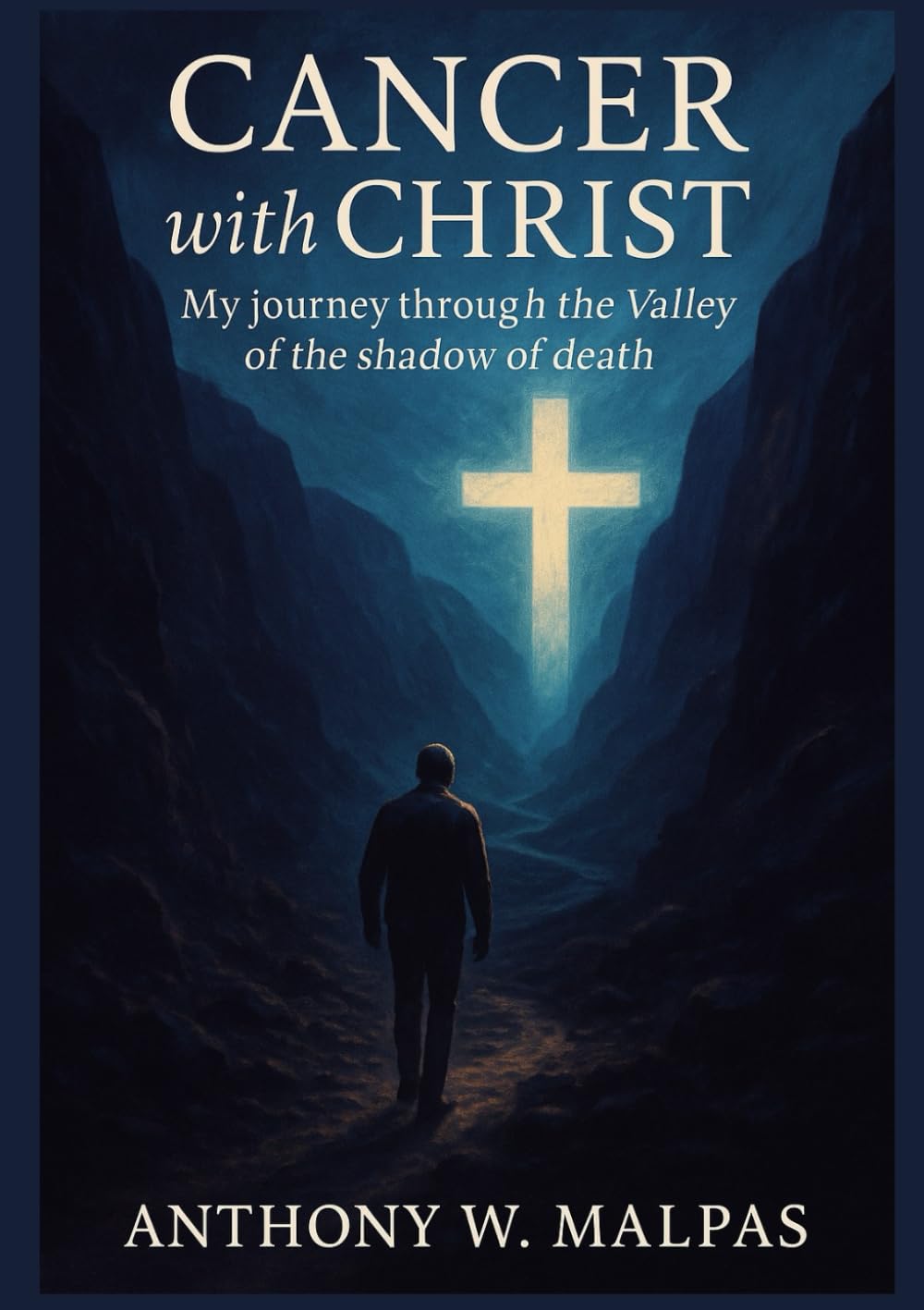 Cancer with Christ: My Journey through the valley of the shadow of death