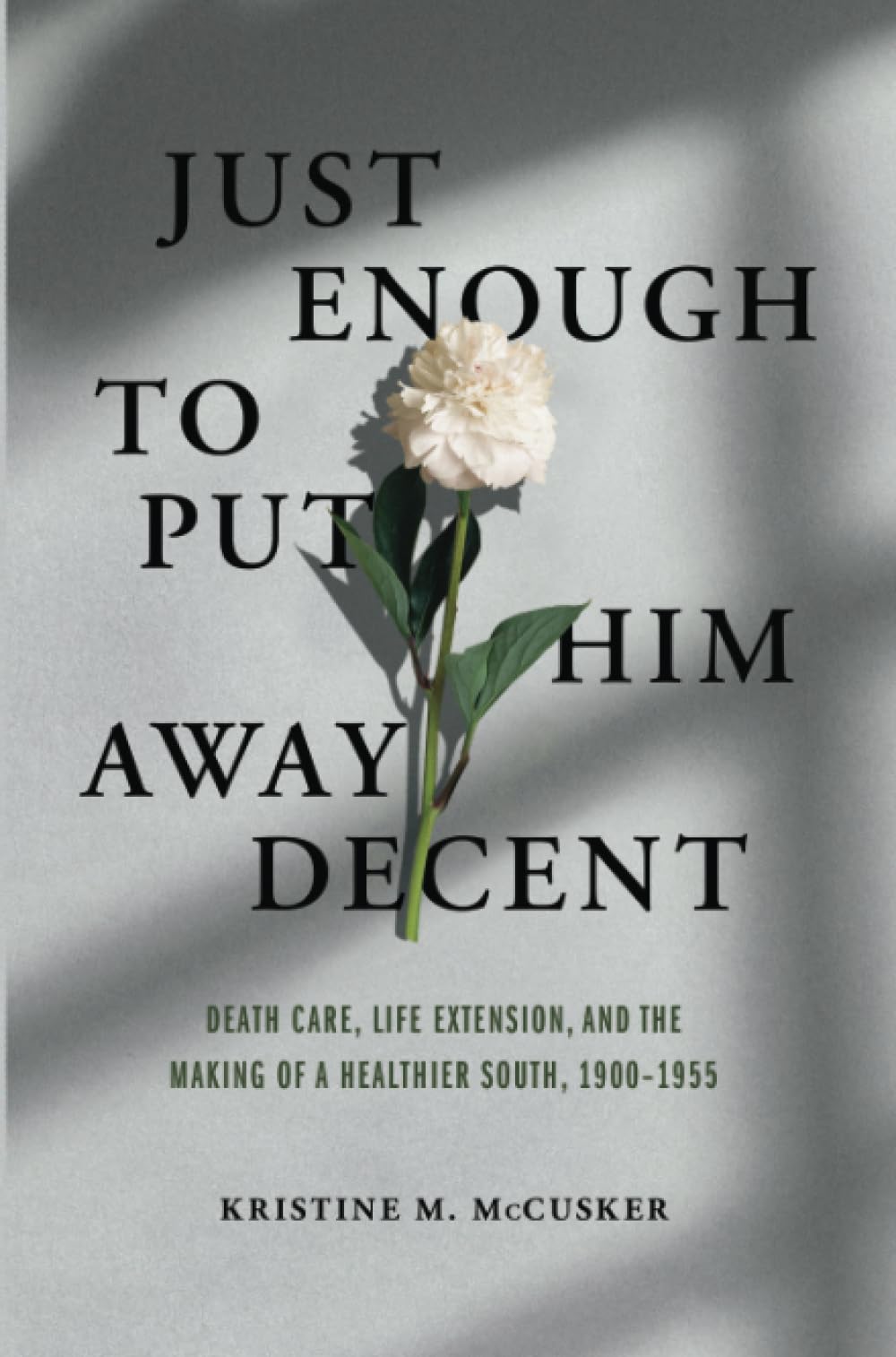 Just Enough to Put Him Away Decent: Death Care, Life Extension, and the Making of a Healthier South, 1900-1955
