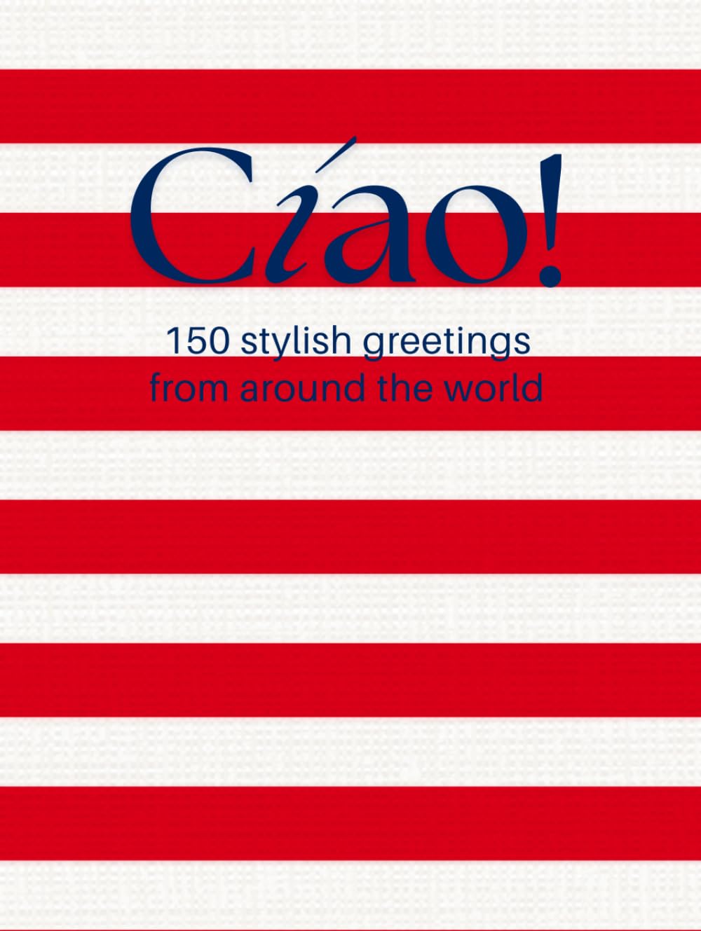 Cíao! 150 Stylish Greetings from Around the World (Red Edition): A Red Coffee Table Book of Global Hellos – Casual Elegance Meets Fashion, Travel & Culture