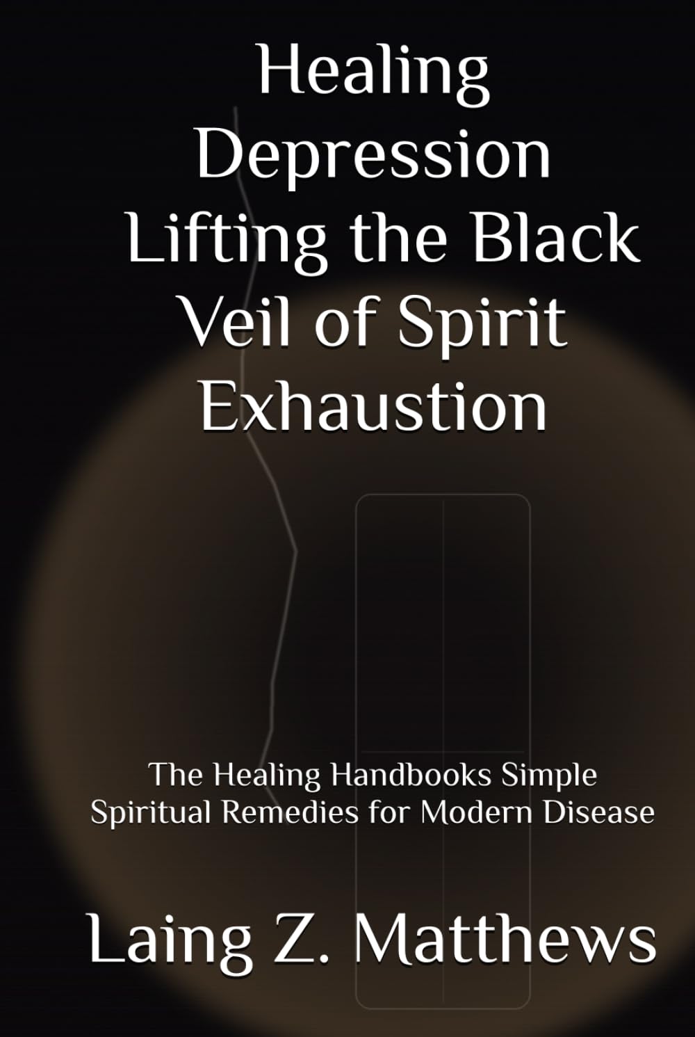 Healing Depression — Lifting the Black Veil of Spirit Exhaustion: The Healing Handbooks Simple Spiritual Remedies for Modern Disease