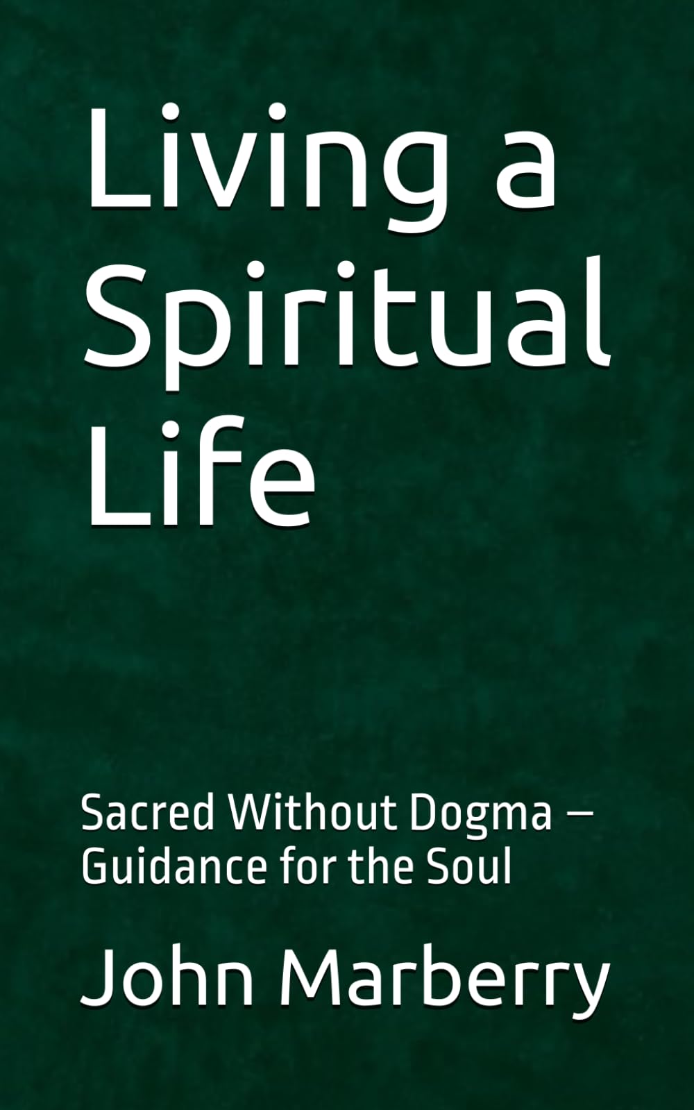 Living a Spiritual Life: Sacred Without Dogma – Guidance for the Soul