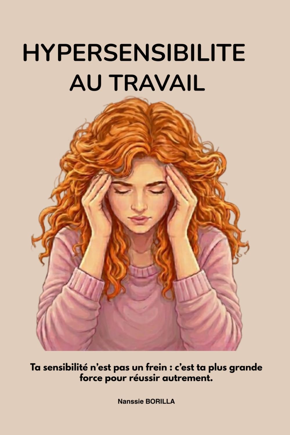 Hypersensible au travail: Hypersensible au travail : Comment transformer votre hypersensibilité en force, retrouver confiance et sérénité au travail ... sa place dans un monde qui vous comprend pas