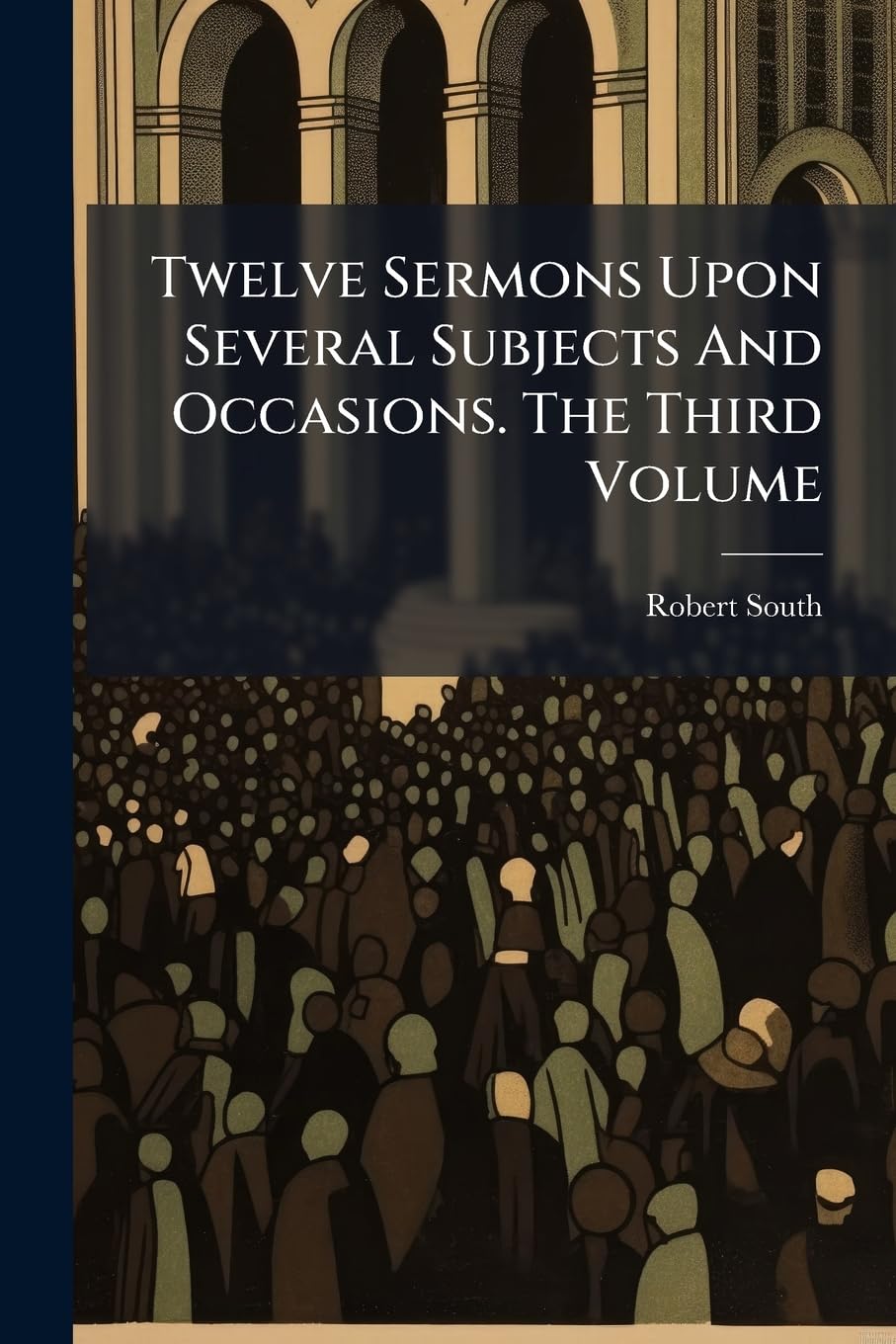 Twelve Sermons Upon Several Subjects And Occasions. The Third Volume