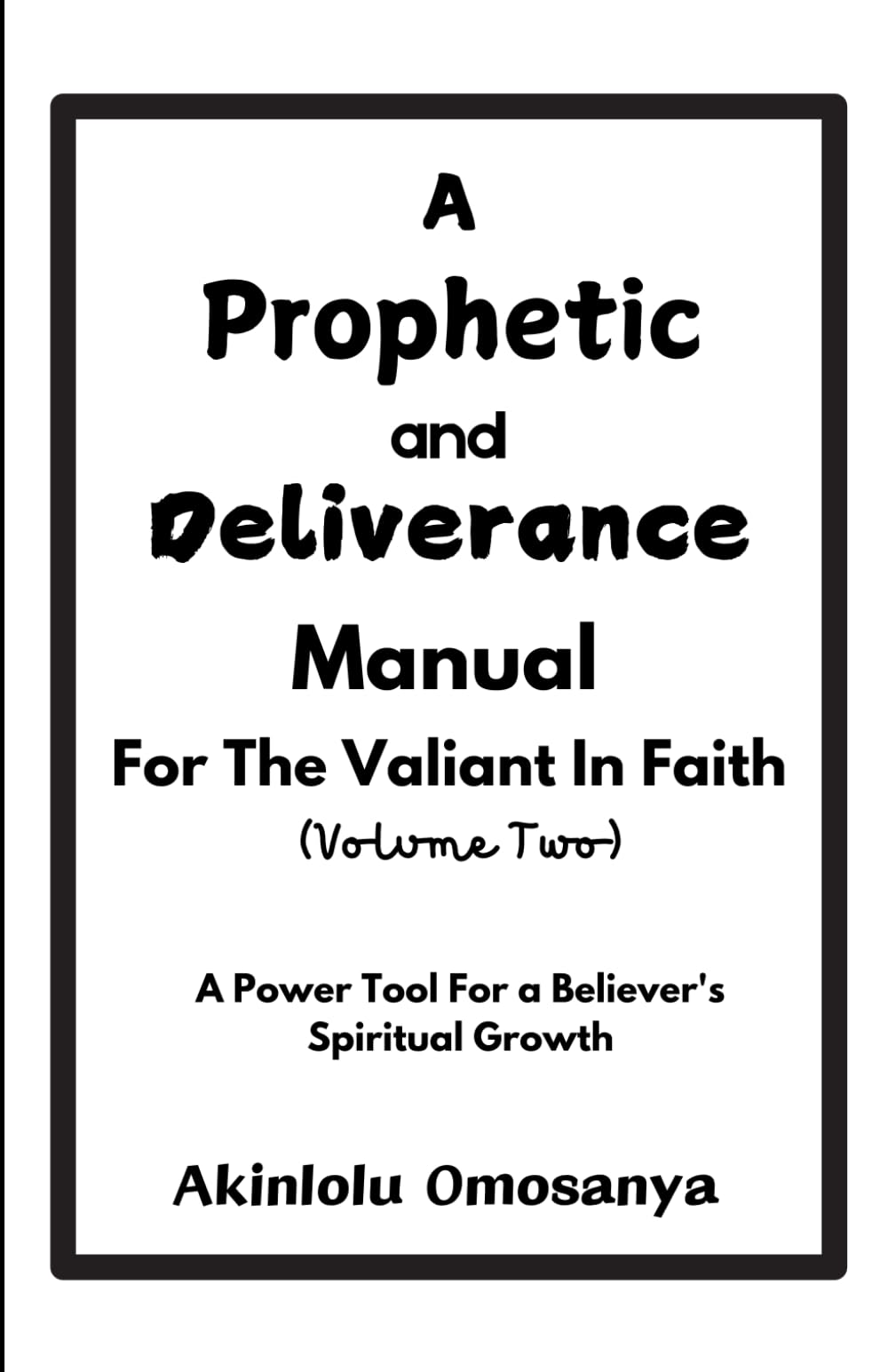 A Prophetic And Deliverance Manual For The Valiant In Faith (Volume 2): A Power Tool For A Believer's Spiritual Growth (Growing in grace)