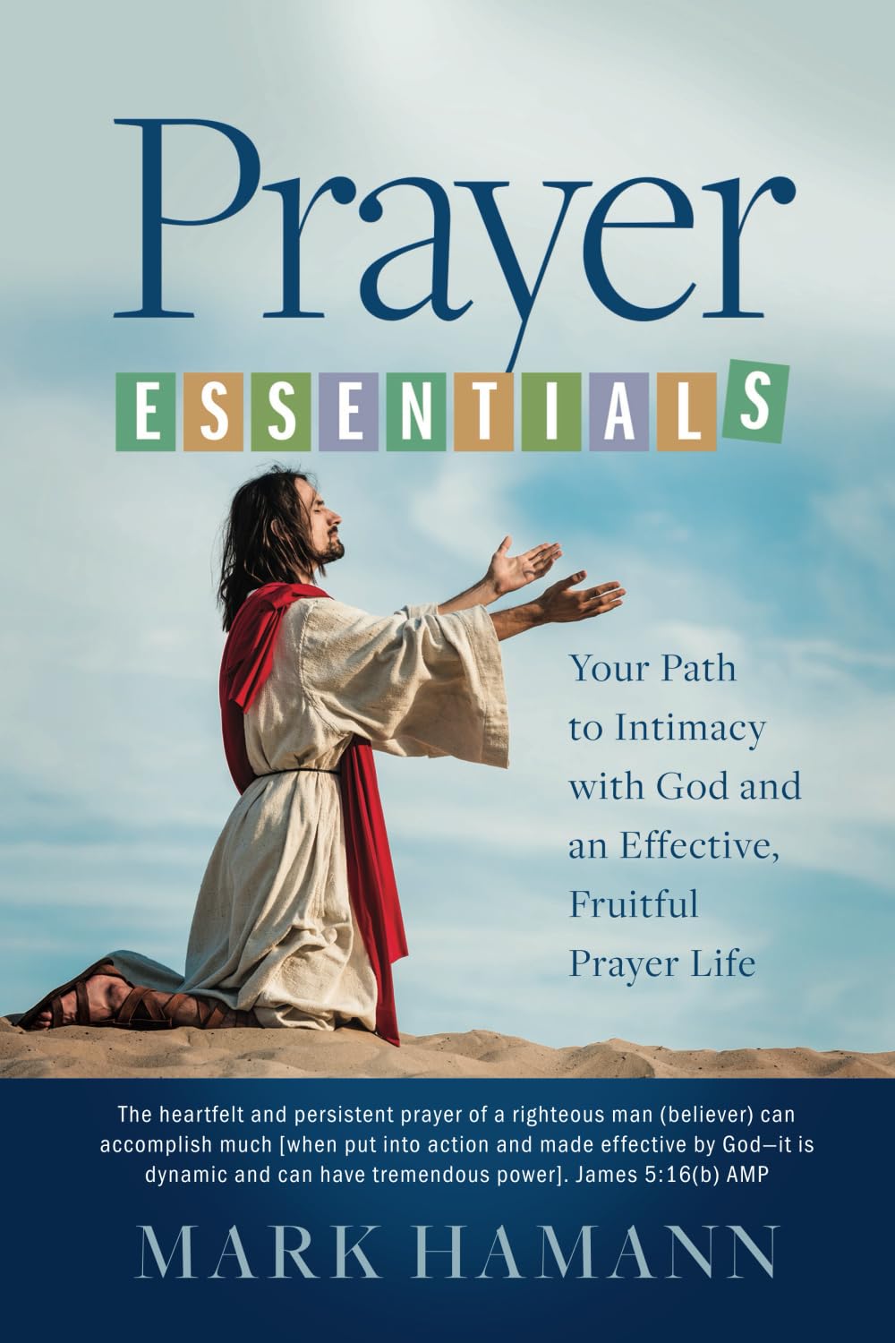 Prayer Essentials: Your Path to Intimacy with God and an Effective, Fruitful Prayer Life