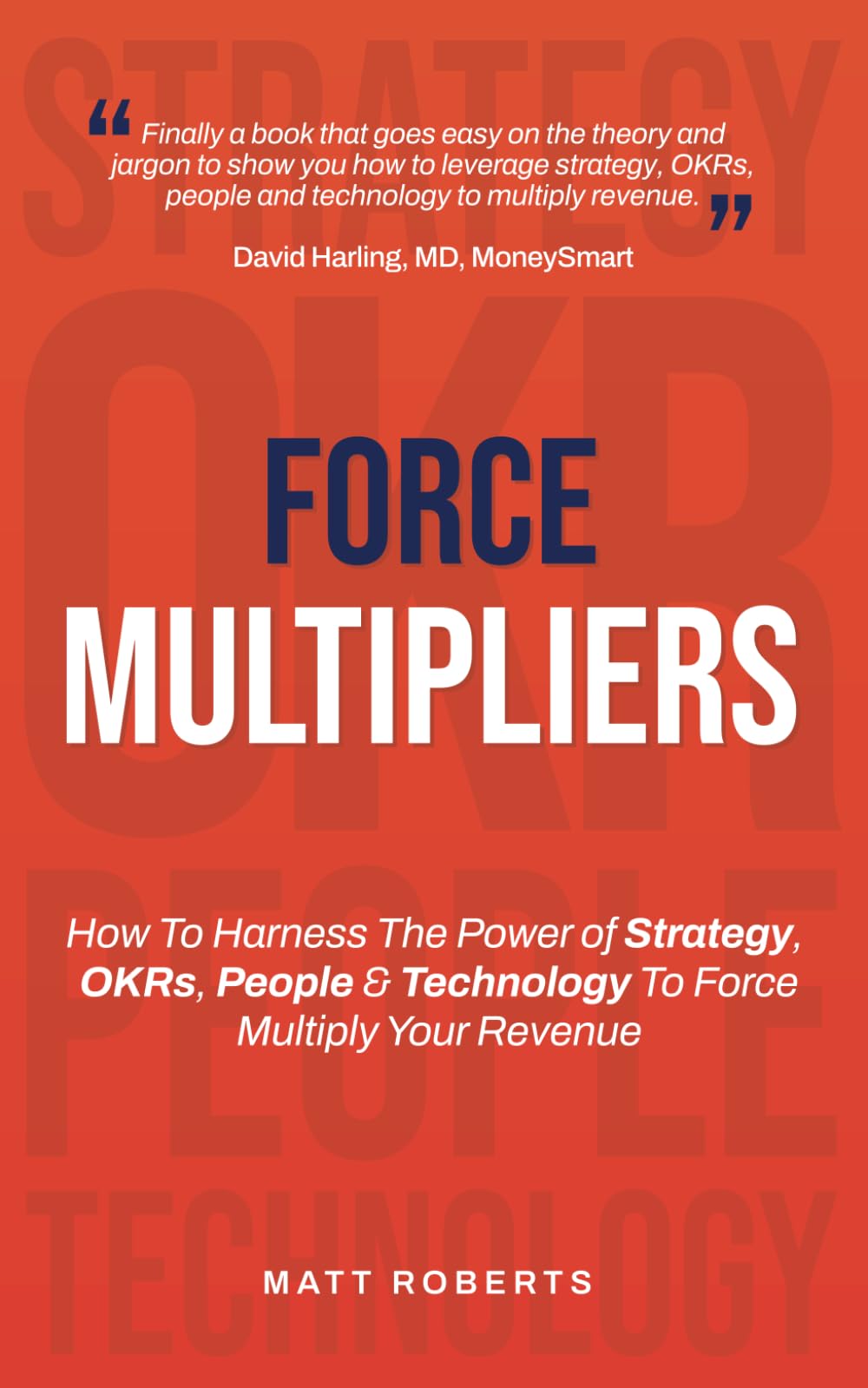 Force Multipliers: How to harness the power of strategy, OKRs, people and technology to force multiply your revenue.