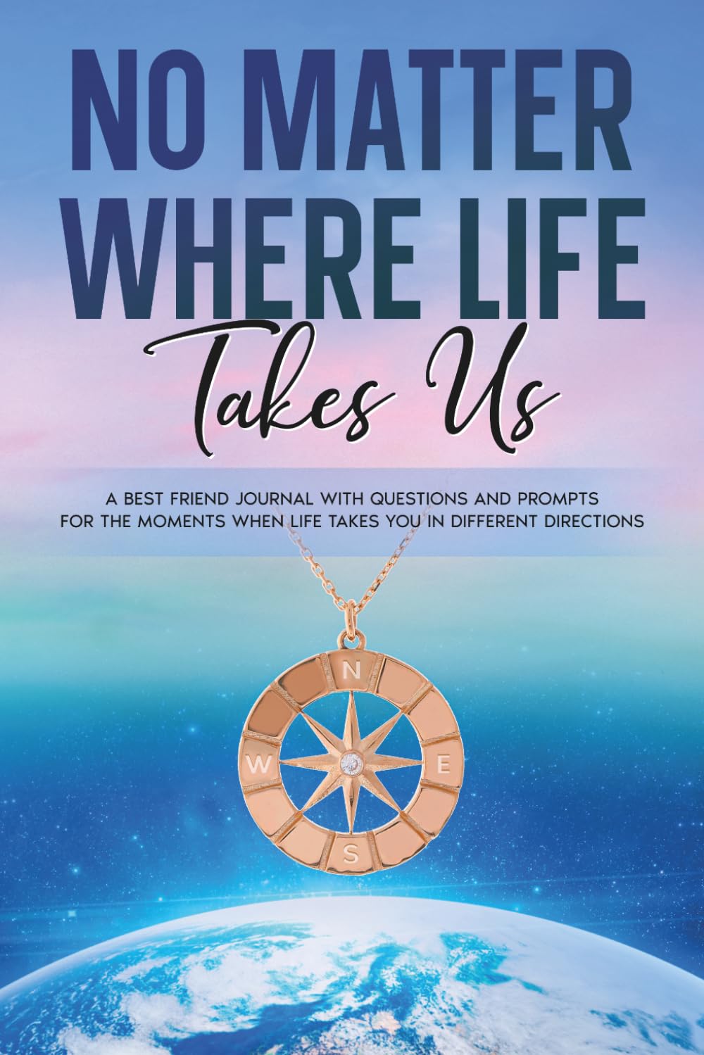 No Matter Where Life Takes Us: A Best Friend journal with questions and prompts for the moments when life takes you on different directions.