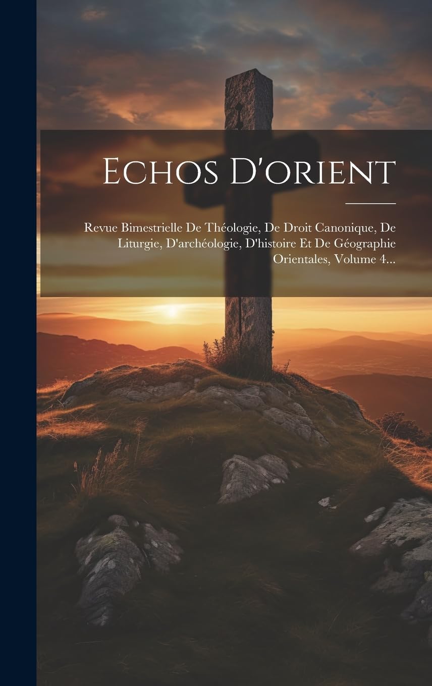 Echos D'orient: Revue Bimestrielle De Théologie, De Droit Canonique, De Liturgie, D'archéologie, D'histoire Et De Géographie Orientales, Volume 4...