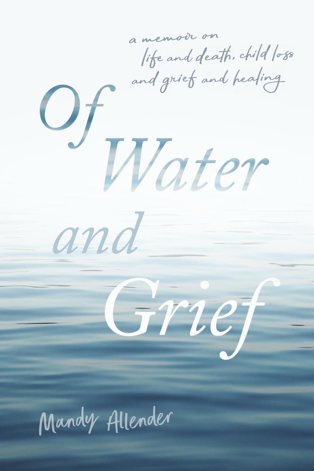 Of Water and Grief: A memoir on life and death, child loss and grief, and healing