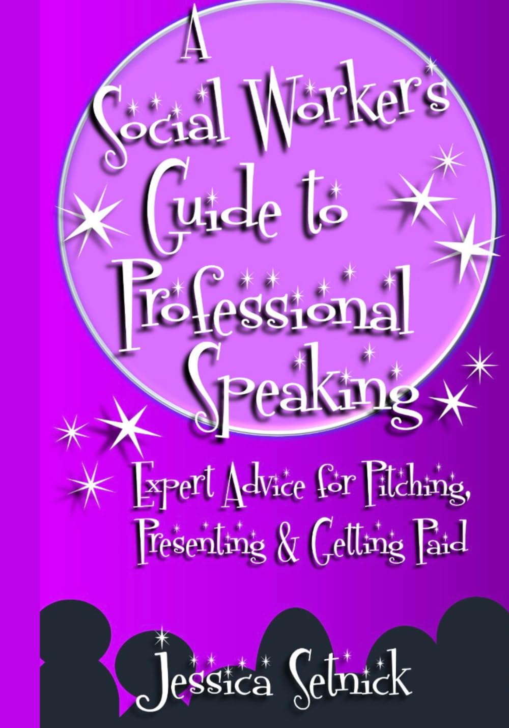 A Social Worker's Guide to Professional Speaking: Expert Advice for Pitching, Presenting & Getting Paid