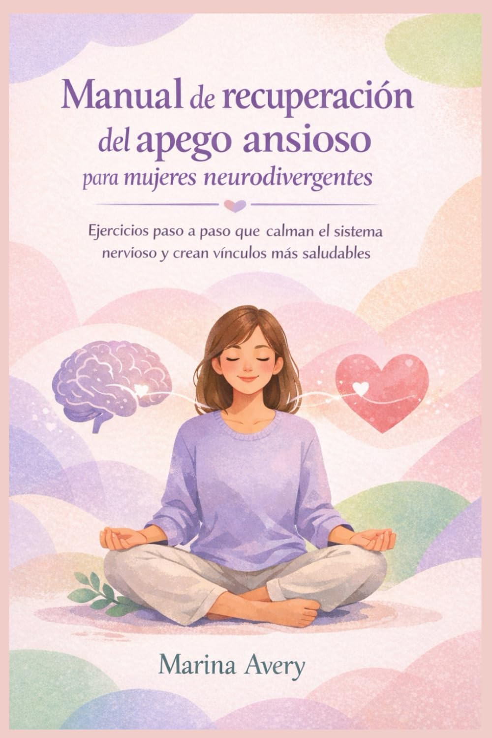 Manual de recuperación del apego ansioso para mujeres neurodivergentes: Ejercicios paso a paso que calman el sistema nervioso y crean vínculos más saludables