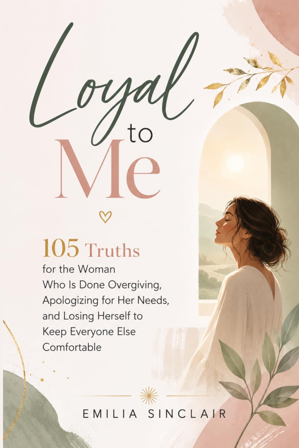 Loyal to Me: 105 Truths for the Woman Who Is Done Overgiving, Apologizing for Her Needs, and Losing Herself to Keep Everyone Else Comfortable