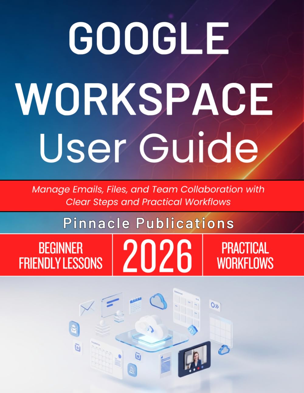 GOOGLE WORKSPACE USER GUIDE 2026: Manage Emails, Files, and Team Collaboration with Clear Steps and Practical Workflows
