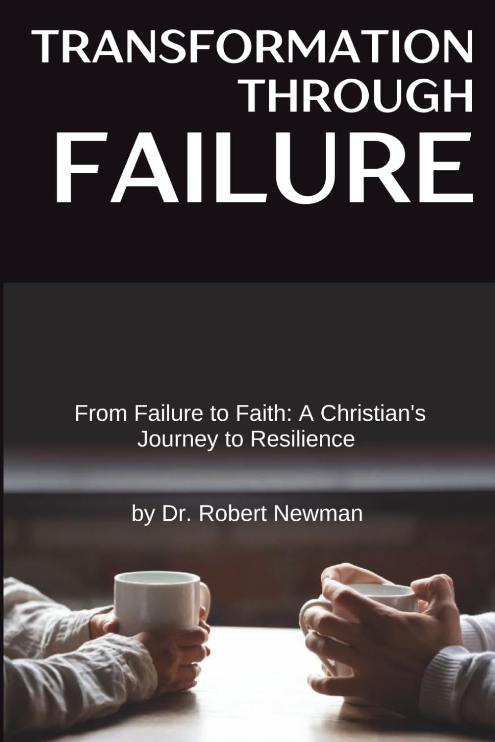 Transformation Through Failure: From Failure to Faith: A Christian's Journey to Resilience