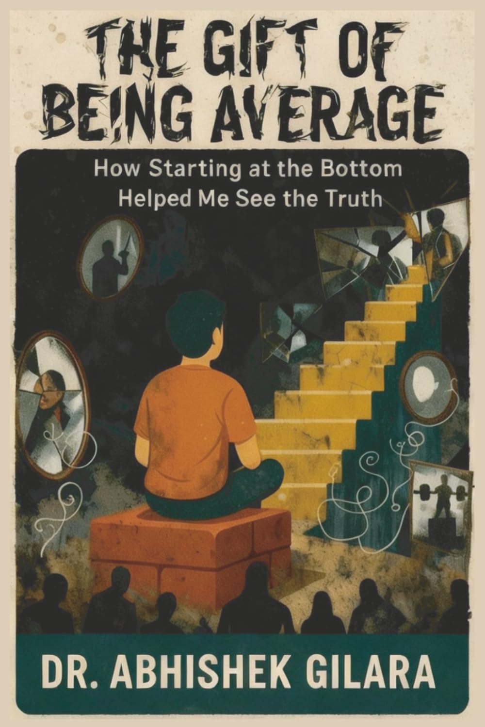 THE GIFT OF BEING AVERAGE: How Starting at the Bottom Helped Me See the Truth