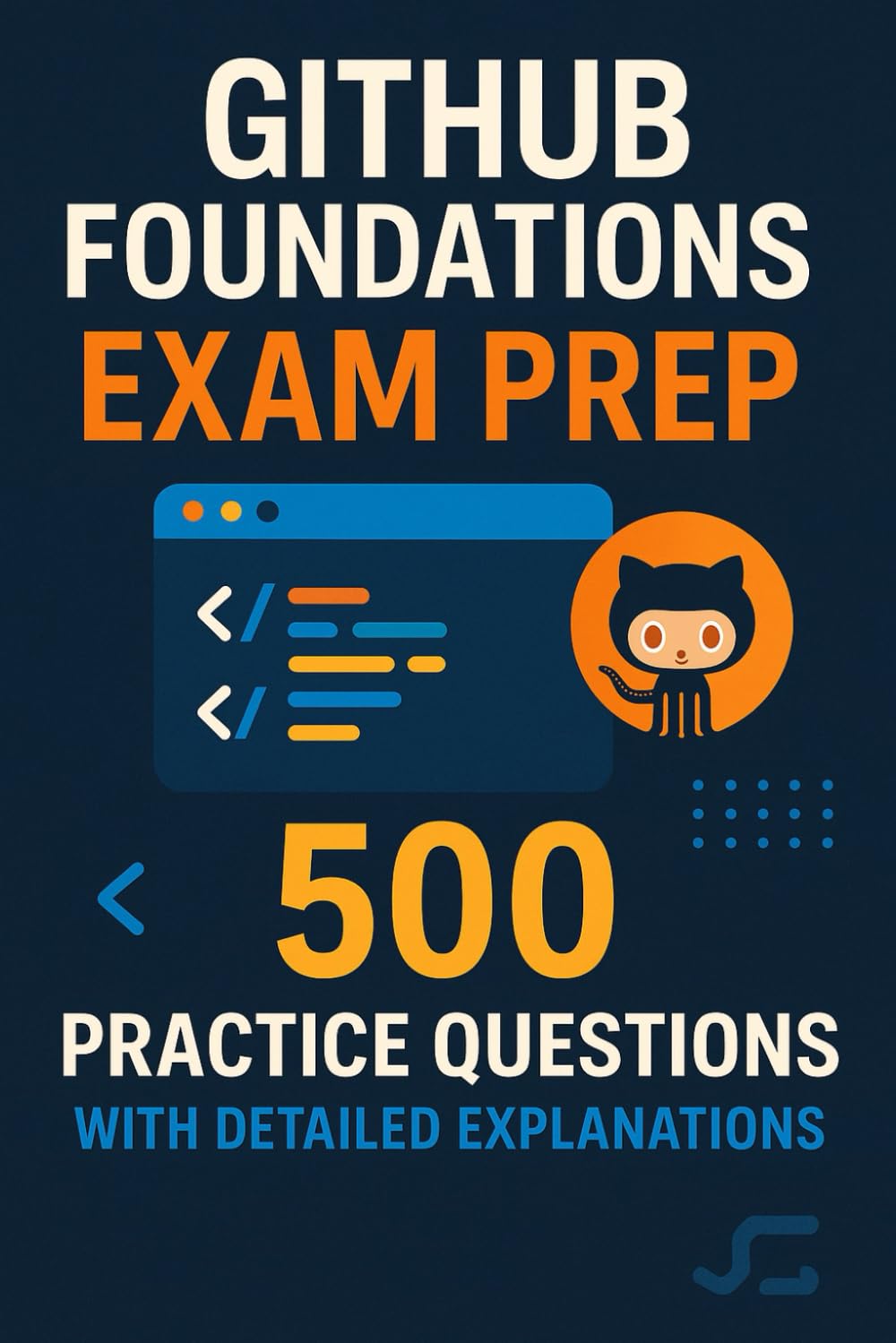 GitHub Foundations Exam Prep: 500 Practice Questions with Detailed Explanations
