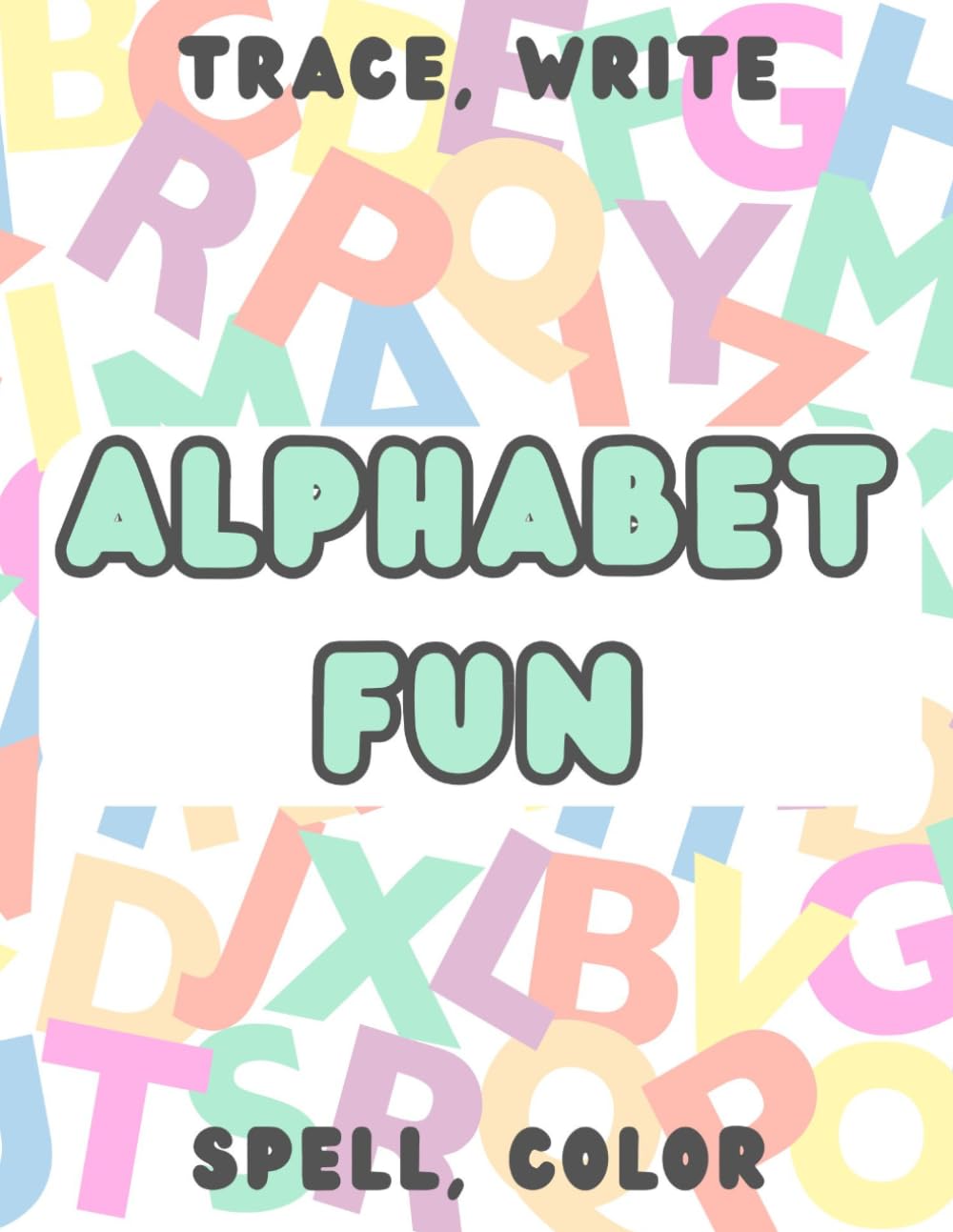 Alphabet Fun: A Hands-On Early Learning Workbook with Letter Tracing, Recognition, Coloring, and Spelling Practice