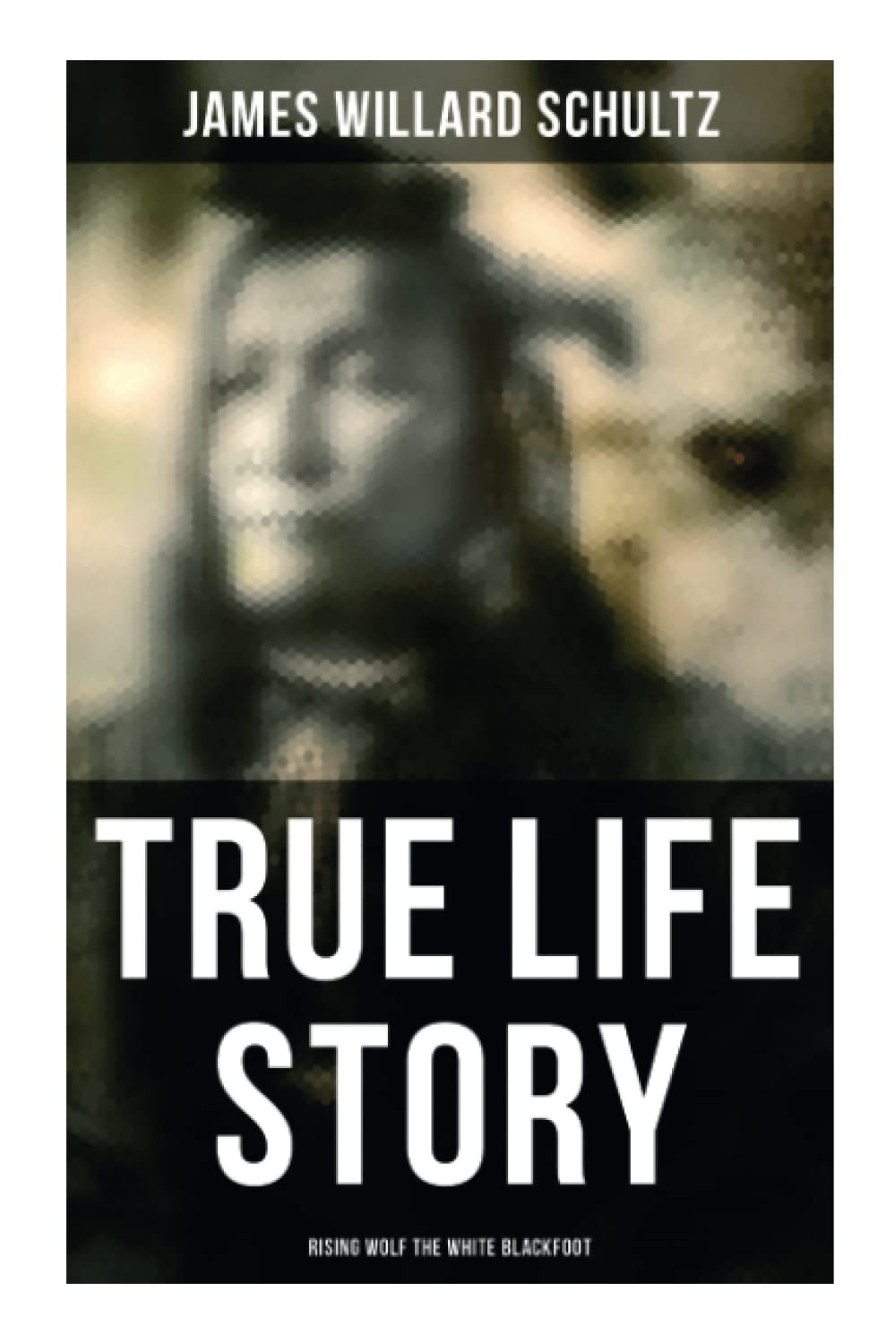 True Life Story: Rising Wolf the White Blackfoot: Hugh Monroe's Story of His First Year on the Plains