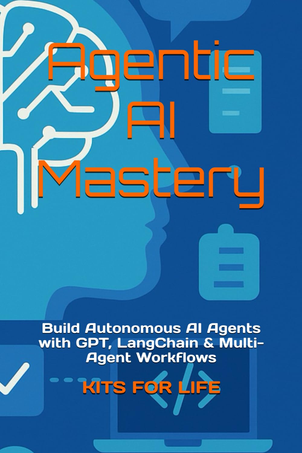 Agentic AI Mastery: Build Autonomous AI Agents with GPT, LangChain & Multi-Agent Workflows: Step-by-Step Guide to AI Memory, Tool Integration, Multi-Agent Systems, and Deployment