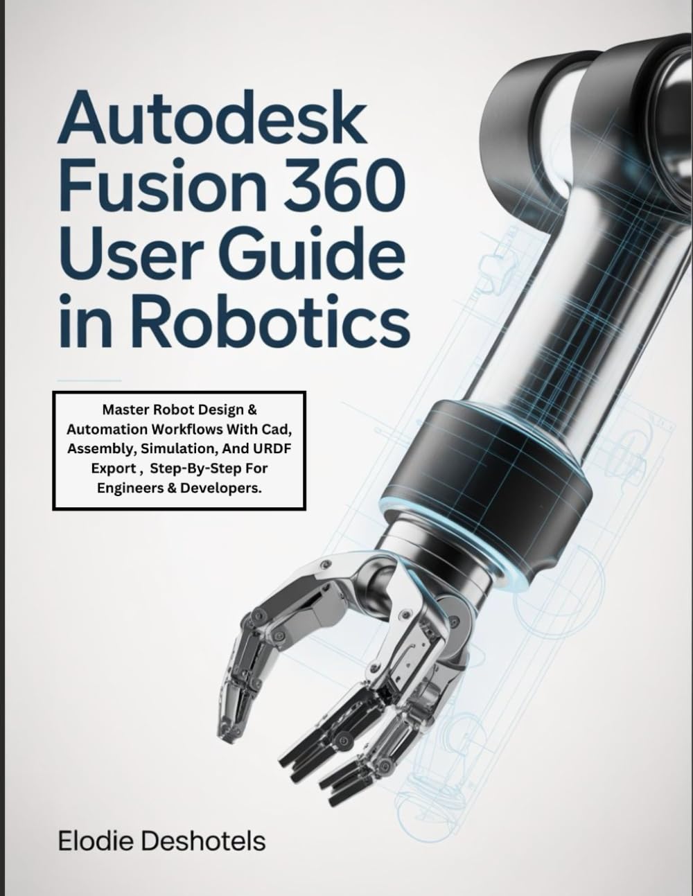 Autodesk Fusion 360 User Guide in Robotics: Master Robot Design & Automation Workflows With Cad, Assembly, Simulation, And URDF Export , Step-By-Step For Engineers & Developers.