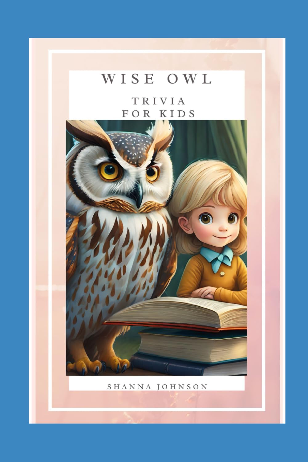 Wise Owl Trivia for Kids: Trivia for Smart Kids, Questions and Answers, Riddles, All Ages, Multiple Topics