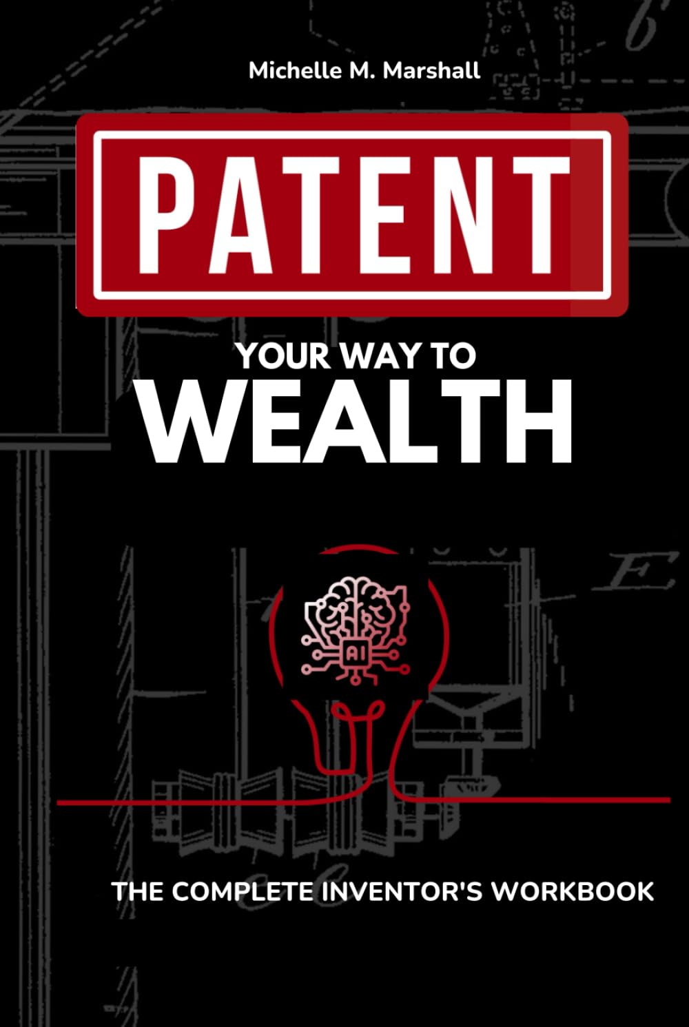 Patent Your Way To Wealth: THE COMPLETE INVENTOR'S WORKВOOK