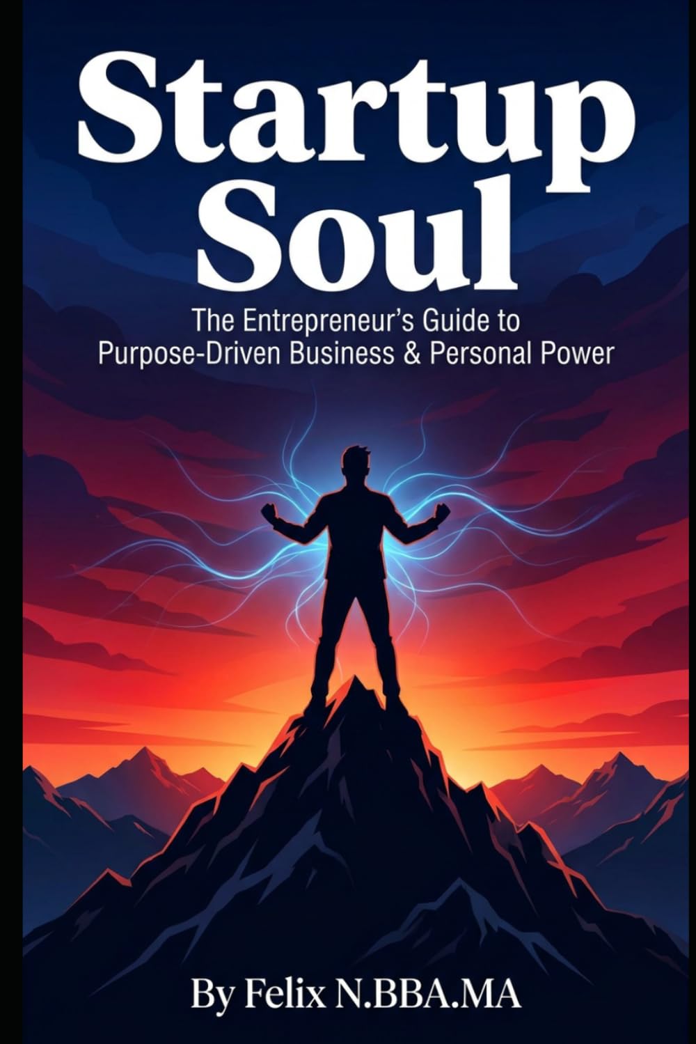 Startup Soul: The Entrepreneur's Guide to Purpose-Driven Business & Personal Power