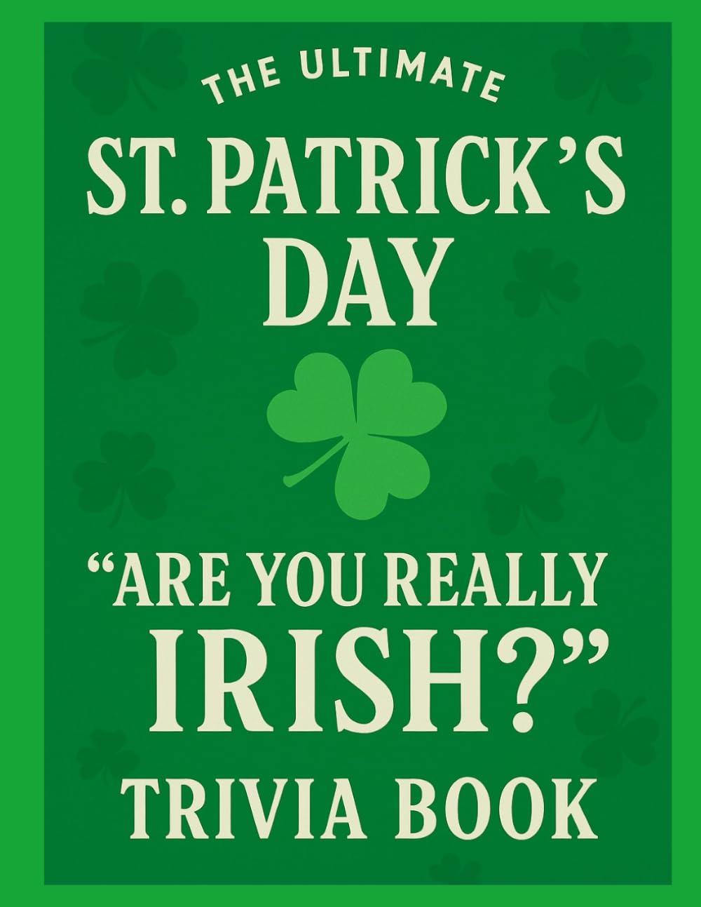 The Ultimate St Patrick’s Day “Are You Really Irish?” Trivia Book (Happy St. Patrick's Day Fun For Families)